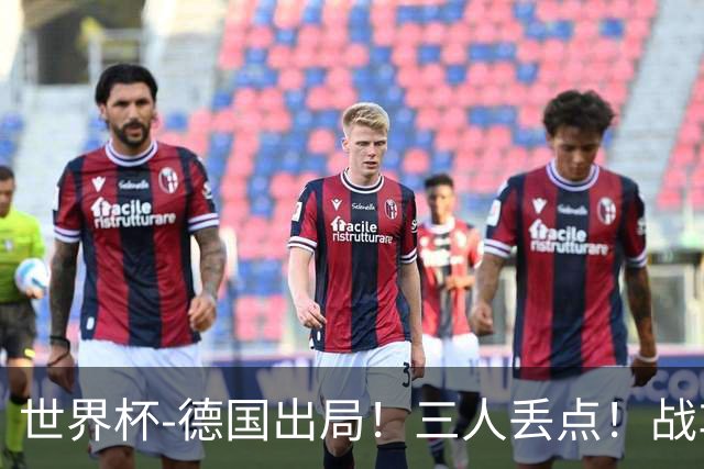 世界杯-德国出局！三人丢点！战车点球战总分4-5巴拉圭止步32强