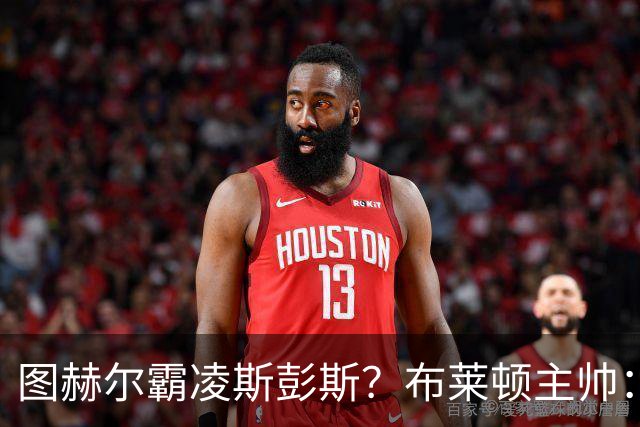 图赫尔霸凌斯彭斯？布莱顿主帅：根本没有，图赫尔很信任和重视他