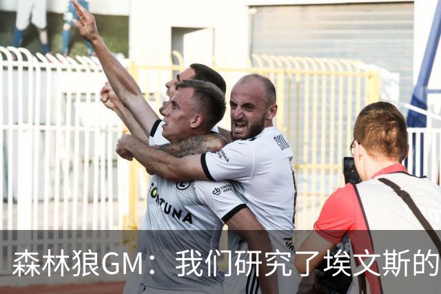 森林狼GM：我们研究了埃文斯的每次三分投篮 相信其技术能对接NBA
