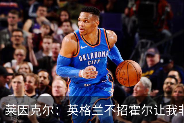 莱因克尔：英格兰不招霍尔让我非常不解，为帕尔默落选感到失望