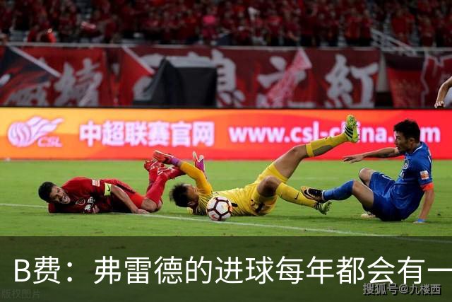 B费：弗雷德的进球每年都会有一次 他配得上赞美
